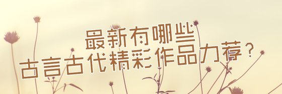 最新有哪些古言古代精彩作品力荐？