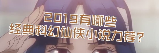 2019有哪些经典科幻仙侠小说力荐？